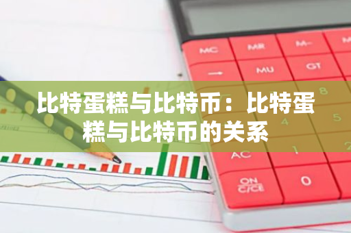 比特蛋糕与比特币:比特蛋糕与比特币的关系-第1张图片-智财锋资讯网 比特蛋糕与比特币:比特蛋糕与比特币的关系-第1张图片-智财锋资讯网