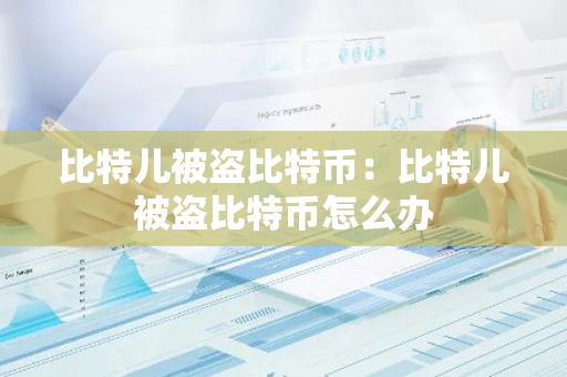 比特儿被盗比特币：比特儿被盗比特币怎么办