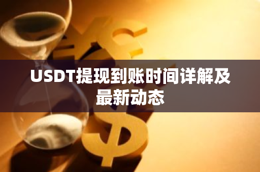 USDT提现到账时间详解及最新动态