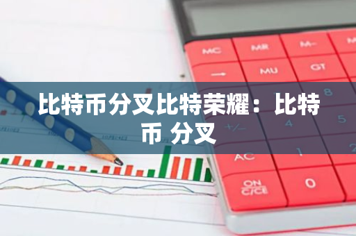 比特币分叉比特荣耀：比特币 分叉