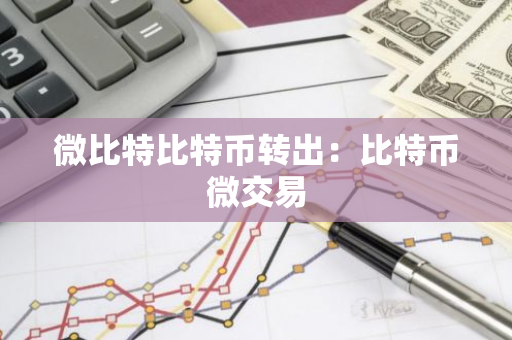 微比特比特币转出：比特币微交易