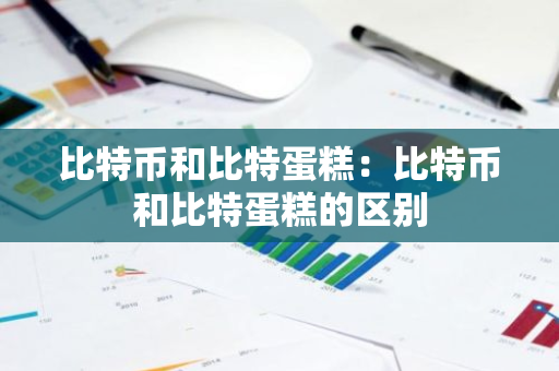 比特币和比特蛋糕：比特币和比特蛋糕的区别