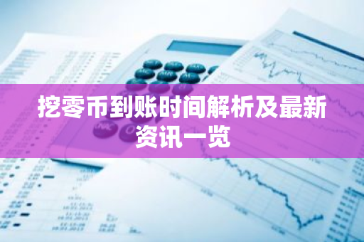 挖零币到账时间解析及最新资讯一览