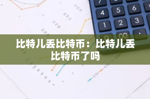 比特儿丢比特币：比特儿丢比特币了吗