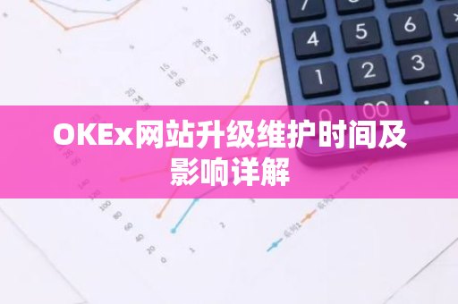 OKEx网站升级维护时间及影响详解-第1张图片-智财锋资讯网 OKEx网站升级维护时间及影响详解-第1张图片-智财锋资讯网