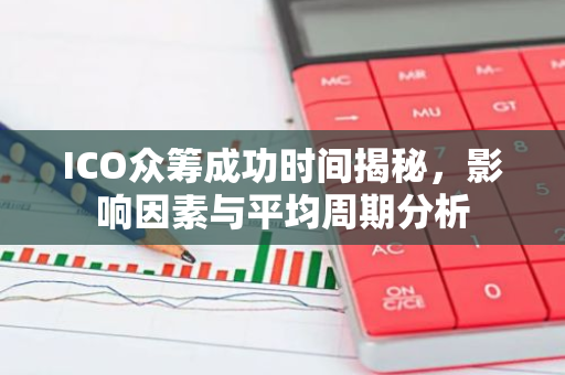 ICO众筹成功时间揭秘，影响因素与平均周期分析