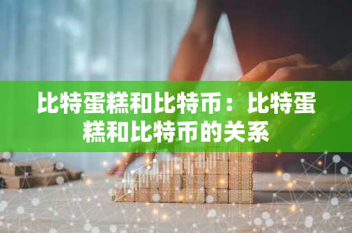 比特蛋糕和比特币：比特蛋糕和比特币的关系-第1张图片-智财锋资讯网