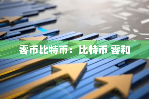 零币比特币：比特币 零和-第1张图片-智财锋资讯网
