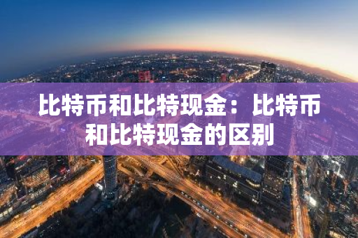比特币和比特现金：比特币和比特现金的区别-第1张图片-智财锋资讯网