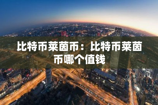 比特币莱茵币:比特币莱茵币哪个值钱-第1张图片-智财锋资讯网 比特币莱茵币:比特币莱茵币哪个值钱-第1张图片-智财锋资讯网
