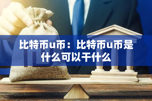 比特币u币:比特币u币是什么可以干什么-第1张图片-智财锋资讯网 比特币u币:比特币u币是什么可以干什么-第1张图片-智财锋资讯网