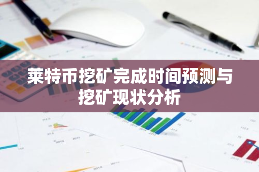 莱特币挖矿完成时间预测与挖矿现状分析