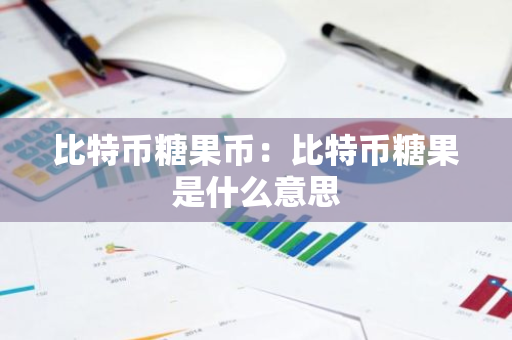 比特币糖果币：比特币糖果是什么意思-第1张图片-智财锋资讯网