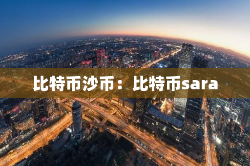 比特币沙币:比特币sara-第1张图片-智财锋资讯网 比特币沙币:比特币sara-第1张图片-智财锋资讯网