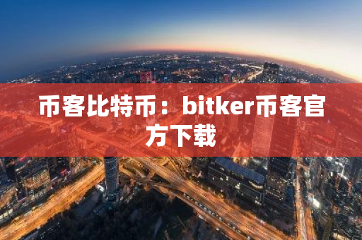 币客比特币:bitker币客官方下载-第1张图片-智财锋资讯网 币客比特币:bitker币客官方下载-第1张图片-智财锋资讯网