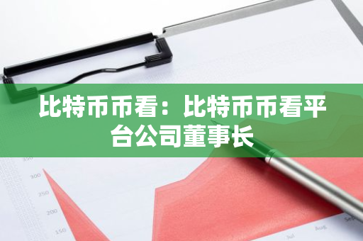比特币币看:比特币币看平台公司董事长-第1张图片-智财锋资讯网 比特币币看:比特币币看平台公司董事长-第1张图片-智财锋资讯网