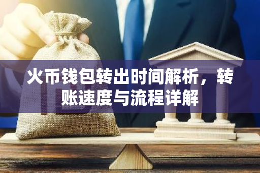 火币钱包转出时间解析，转账速度与流程详解-第1张图片-智财锋资讯网
