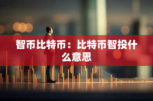 智币比特币：比特币智投什么意思