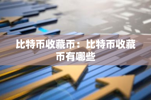 比特币收藏币：比特币收藏币有哪些
