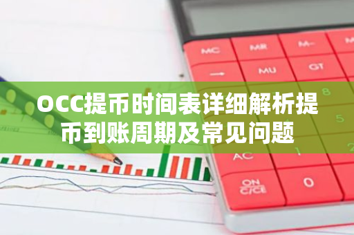 OCC提币时间表详细解析提币到账周期及常见问题