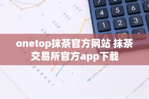onetop抹茶官方网站 抹茶交易所官方app下载