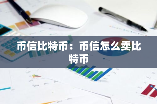 币信比特币：币信怎么卖比特币-第1张图片-智财锋资讯网