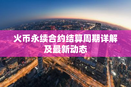 火币永续合约结算周期详解及最新动态