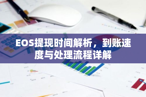 EOS提现时间解析，到账速度与处理流程详解