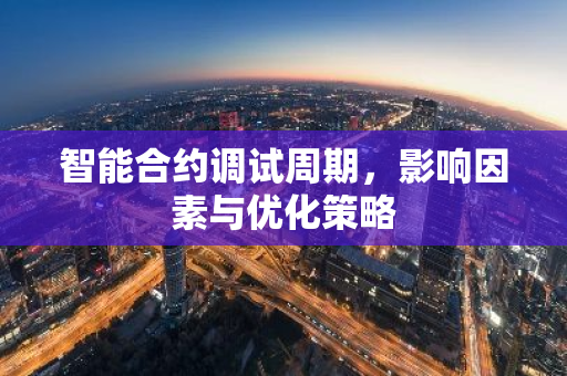 智能合约调试周期,影响因素与优化策略-第1张图片-智财锋资讯网 智能合约调试周期,影响因素与优化策略-第1张图片-智财锋资讯网