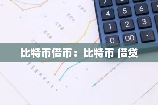 比特币借币：比特币 借贷-第1张图片-智财锋资讯网