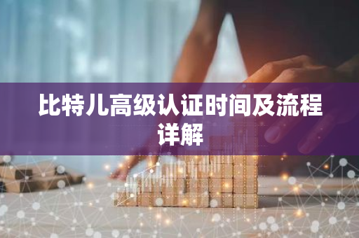 比特儿高级认证时间及流程详解