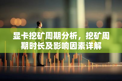 显卡挖矿周期分析，挖矿周期时长及影响因素详解-第1张图片-智财锋资讯网