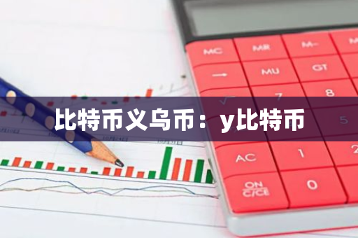 比特币义乌币:y比特币-第1张图片-智财锋资讯网 比特币义乌币:y比特币-第1张图片-智财锋资讯网