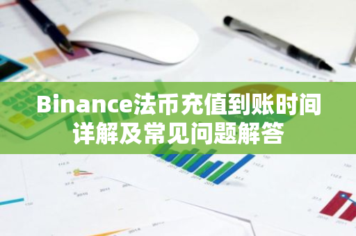 Binance法币充值到账时间详解及常见问题解答-第1张图片-智财锋资讯网