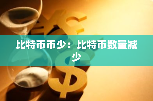 比特币币少:比特币数量减少-第1张图片-智财锋资讯网 比特币币少:比特币数量减少-第1张图片-智财锋资讯网