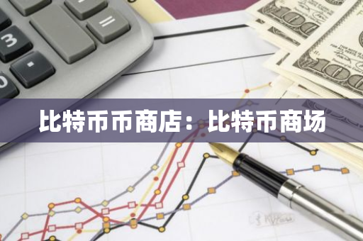 比特币币商店:比特币商场-第1张图片-智财锋资讯网 比特币币商店:比特币商场-第1张图片-智财锋资讯网