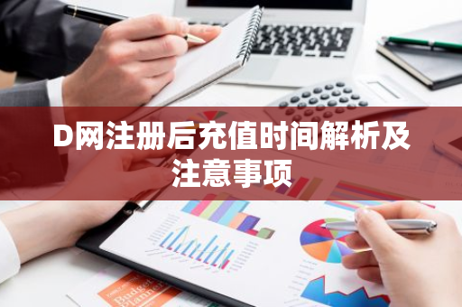 D网注册后充值时间解析及注意事项-第1张图片-智财锋资讯网 D网注册后充值时间解析及注意事项-第1张图片-智财锋资讯网