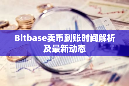 Bitbase卖币到账时间解析及最新动态