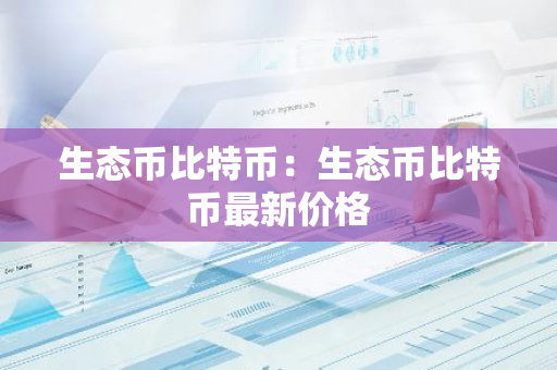 生态币比特币：生态币比特币最新价格