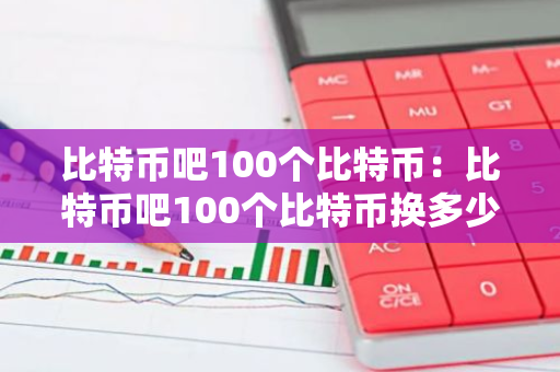 比特币吧100个比特币:比特币吧100个比特币换多少钱-第1张图片-智财锋资讯网 比特币吧100个比特币:比特币吧100个比特币换多少钱-第1张图片-智财锋资讯网