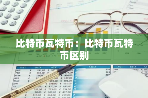 比特币瓦特币：比特币瓦特币区别