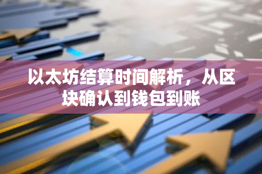 以太坊结算时间解析，从区块确认到钱包到账