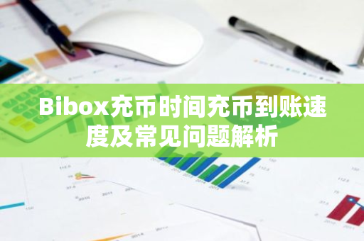 Bibox充币时间充币到账速度及常见问题解析