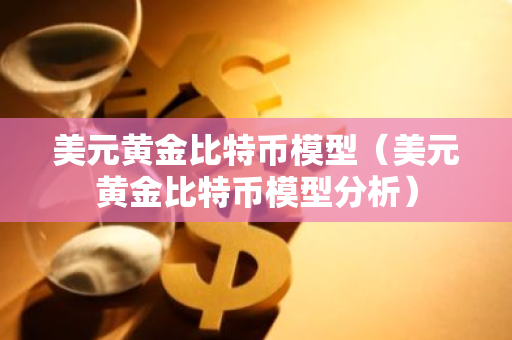 美元黄金比特币模型（美元黄金比特币模型分析）