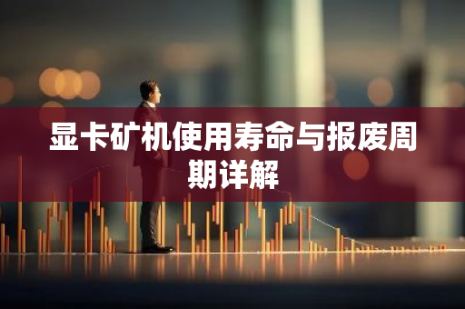 显卡矿机使用寿命与报废周期详解-第1张图片-智财锋资讯网