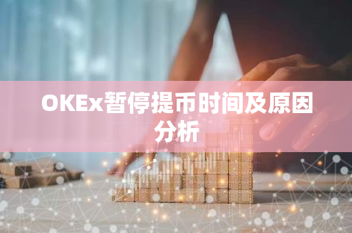 OKEx暂停提币时间及原因分析