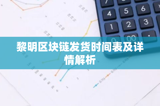 黎明区块链发货时间表及详情解析