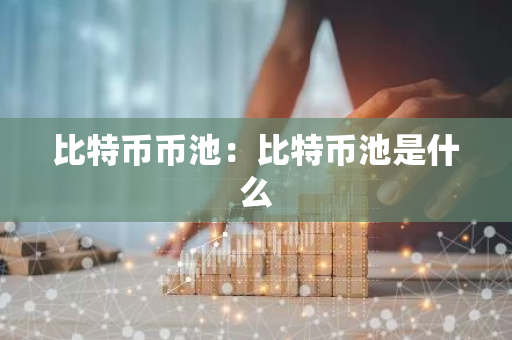 比特币币池：比特币池是什么