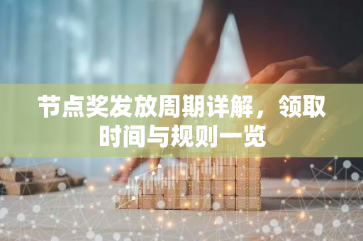 节点奖发放周期详解，领取时间与规则一览
