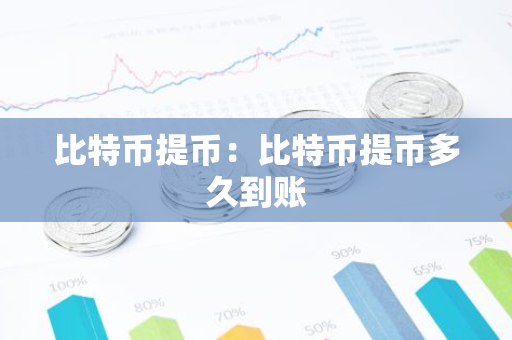 比特币提币：比特币提币多久到账